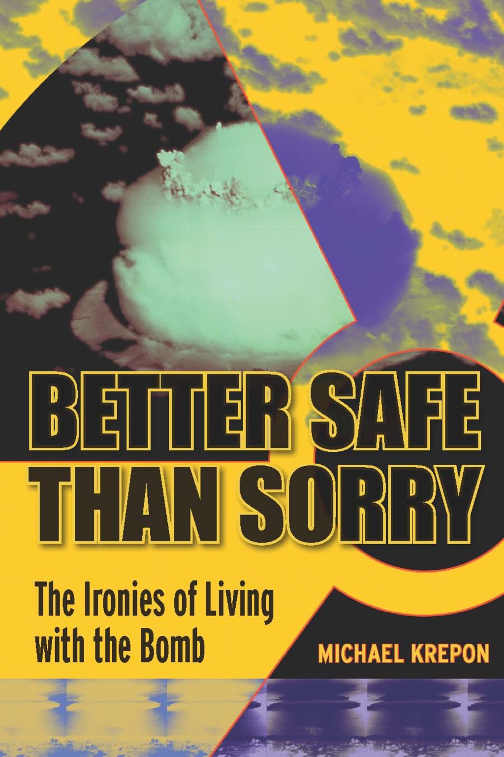 Better Safe Than Sorry The Ironies of Living with the Bomb 1st Edition
