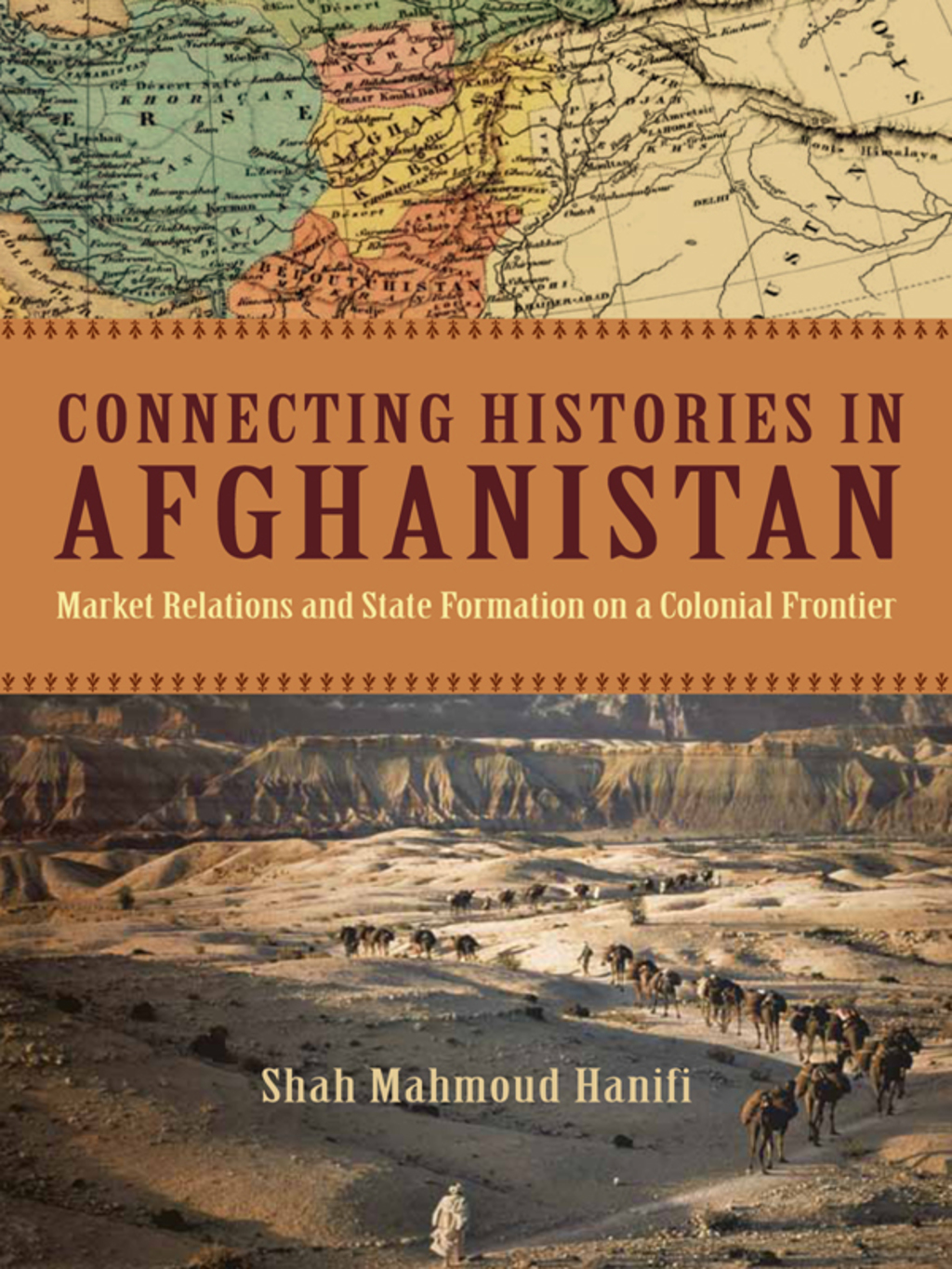 Connecting Histories in Afghanistan Market Relations and State Formation on a Colonial Frontier 1st Edition