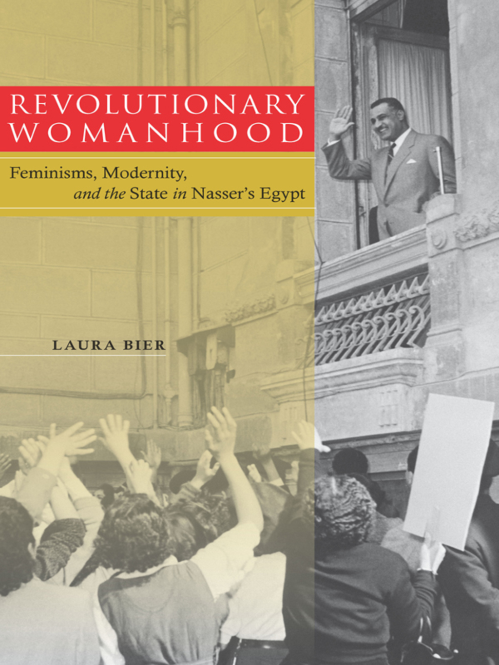 Revolutionary Womanhood Feminisms, Modernity, and the State in Nasser’s Egypt 1st Edition
