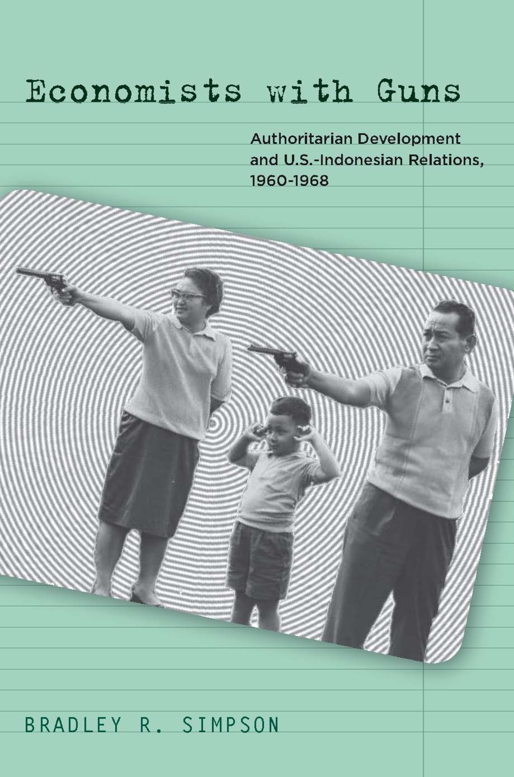 Economists with Guns Authoritarian Development and U.S.-Indonesian Relations, 1960-1968 1st Edition