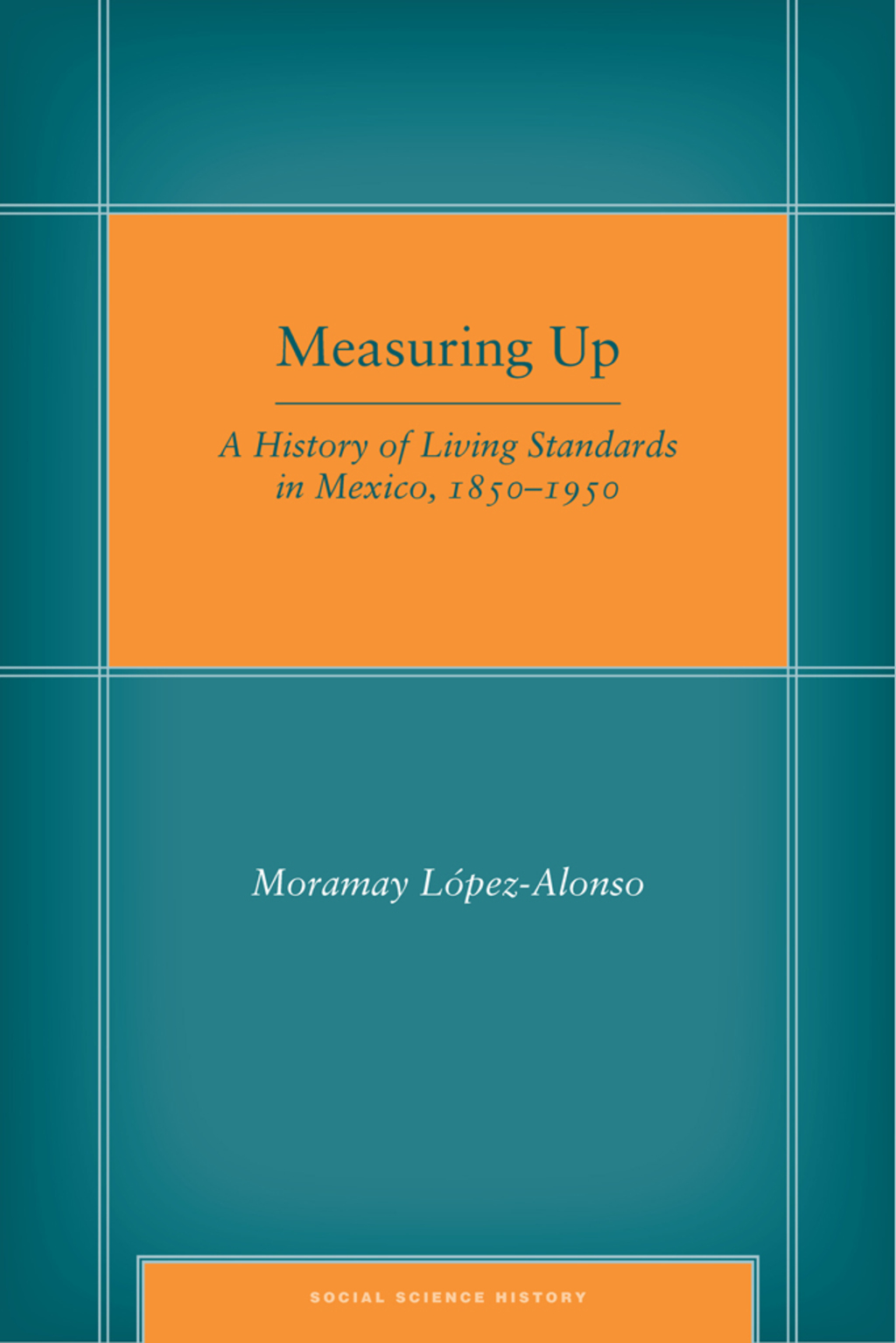 Measuring Up A History of Living Standards in Mexico, 1850–1950 1st Edition