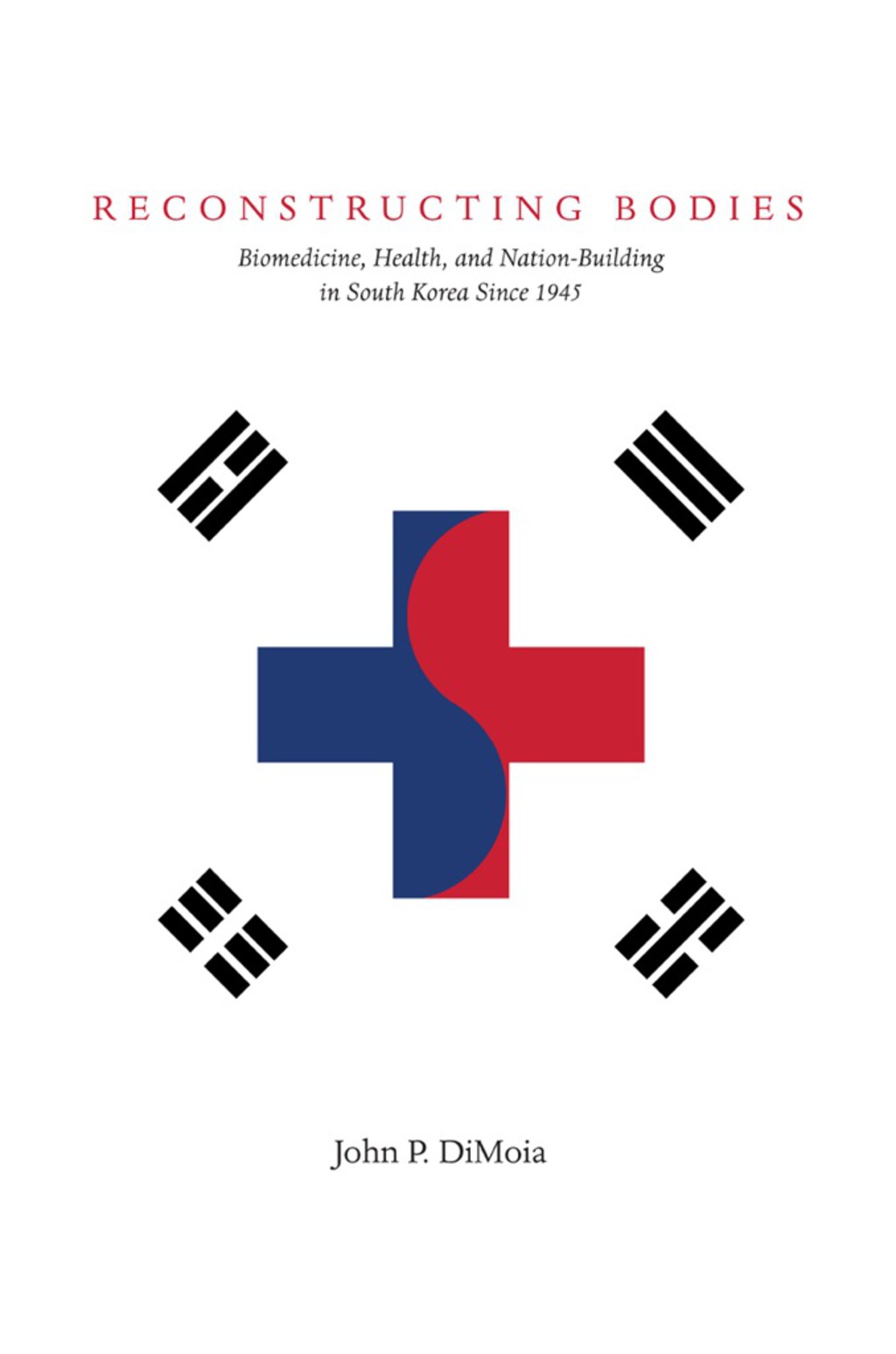 Reconstructing Bodies Biomedicine, Health, and Nation-Building in South Korea Since 1945 1st Edition
