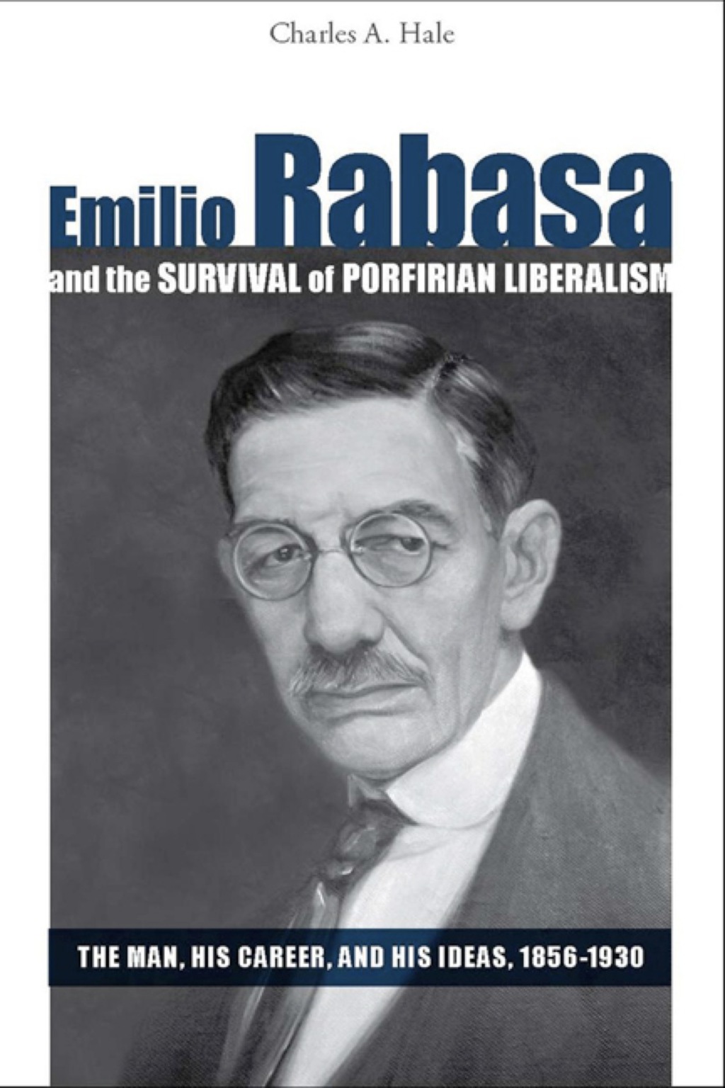 Emilio Rabasa and the Survival of Porfirian Liberalism The Man, His Career, and His Ideas, 1856-1930 1st Edition