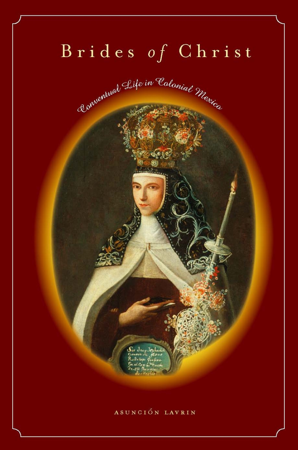 Brides of Christ Conventual Life in Colonial Mexico 1st Edition