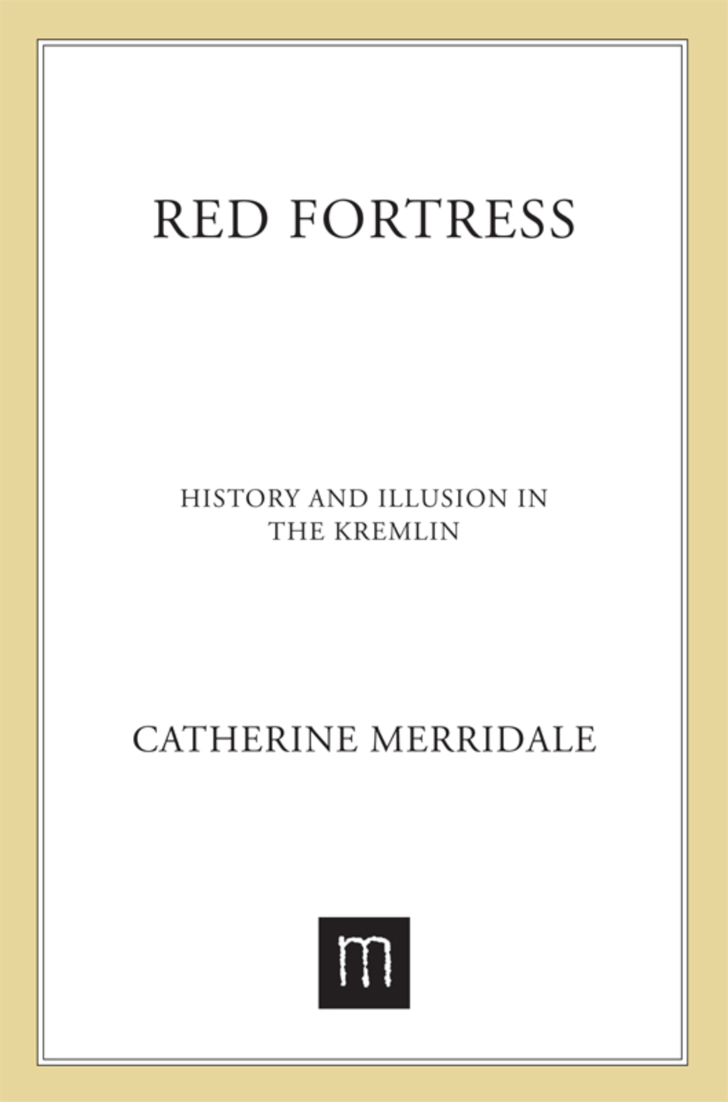 Red Fortress History and Illusion in the Kremlin