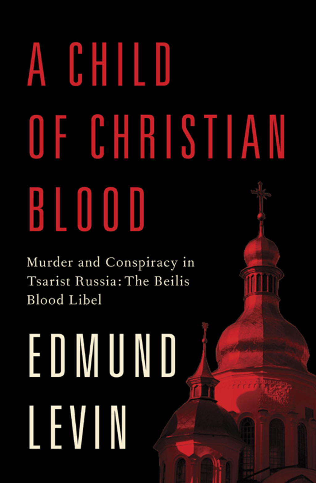 A Child of Christian Blood Murder and Conspiracy in Tsarist Russia: The Beilis Blood Libel