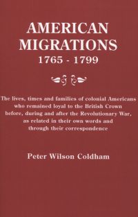 Cover image: American Migrations 1765-1799: The lives, times, and families of colonial Americans who remained loyal to the British Crown before, during and after the Revolutionary War, as related in their own words and through their correspondence 1st edition 9780806316185