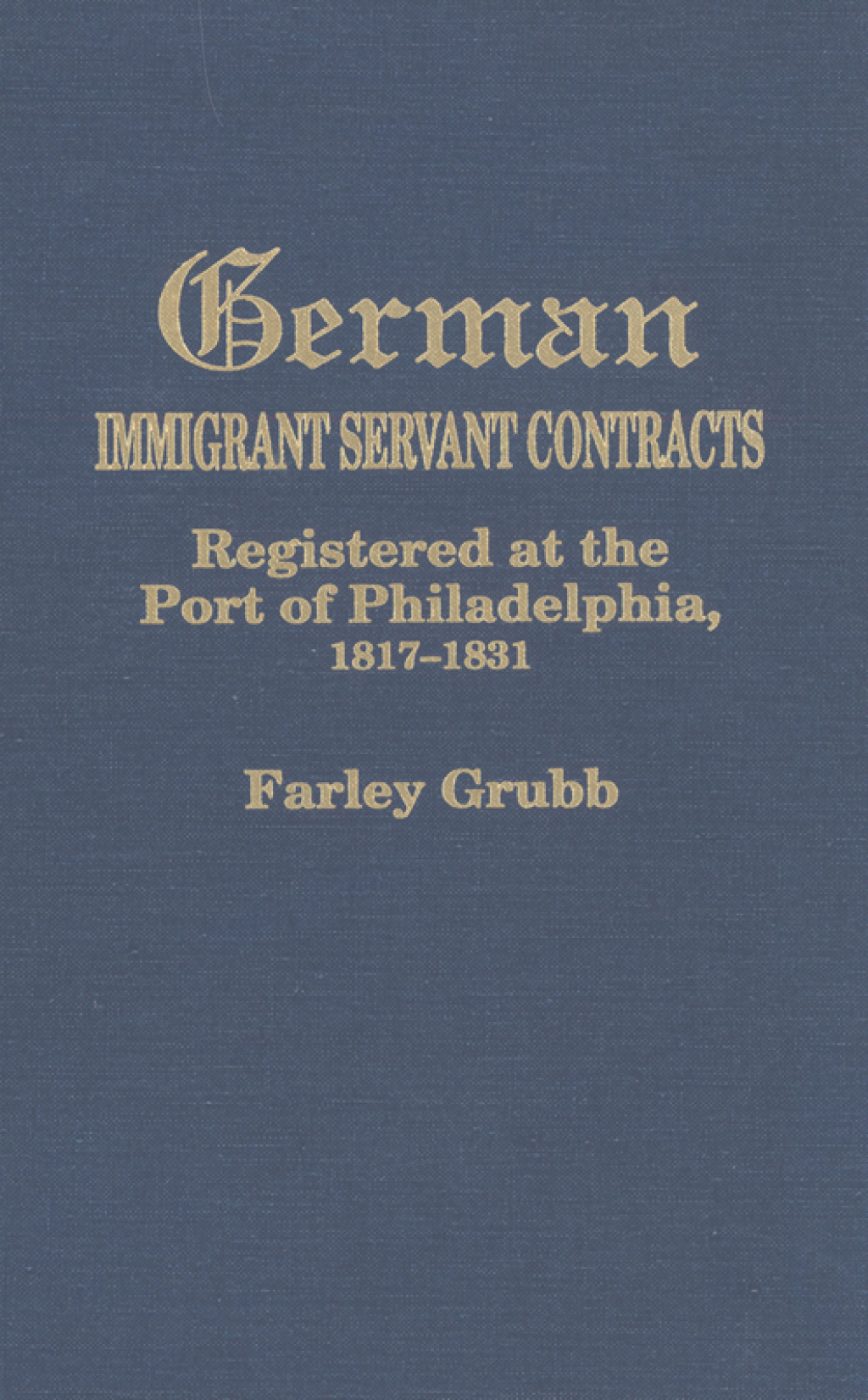 German Immigrant Servant Contracts: Registered at the Port of Philadelphia, 1817-1831 1st Edition