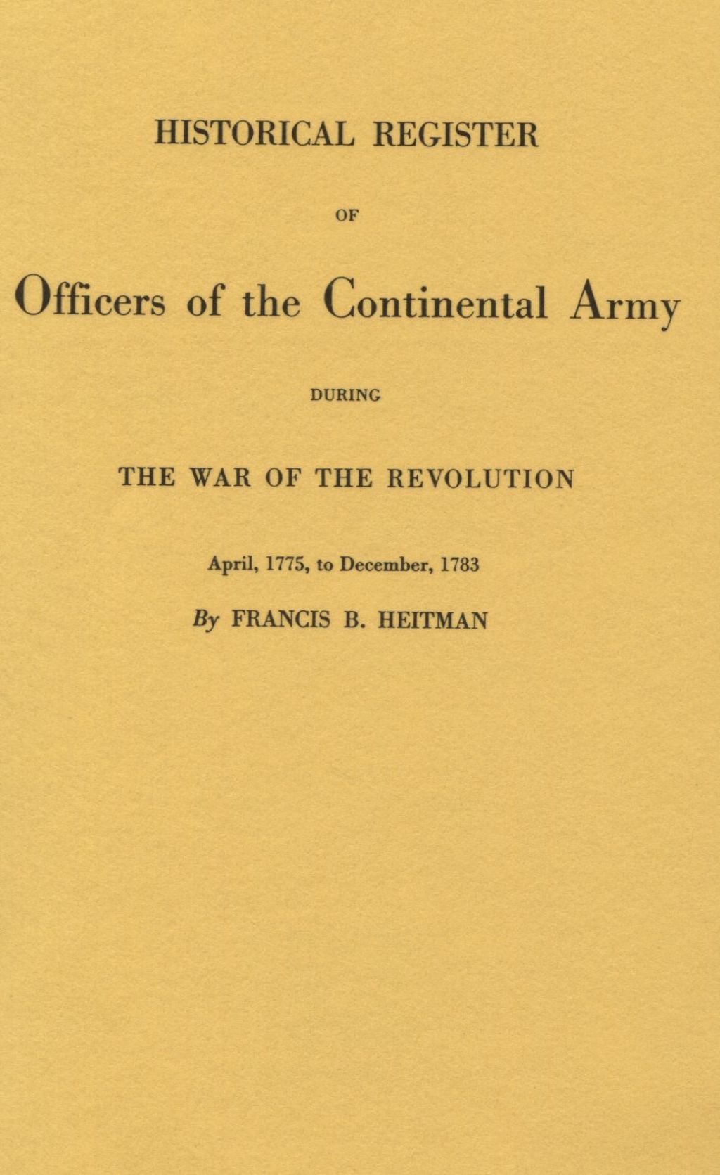 Historical Register of Officers of the Continental Army During the War of the Revolution, April 1775 to December 1783: New, Revised and Enlarged Edition. With Addenda by Robert H. Kelby 2nd Edition