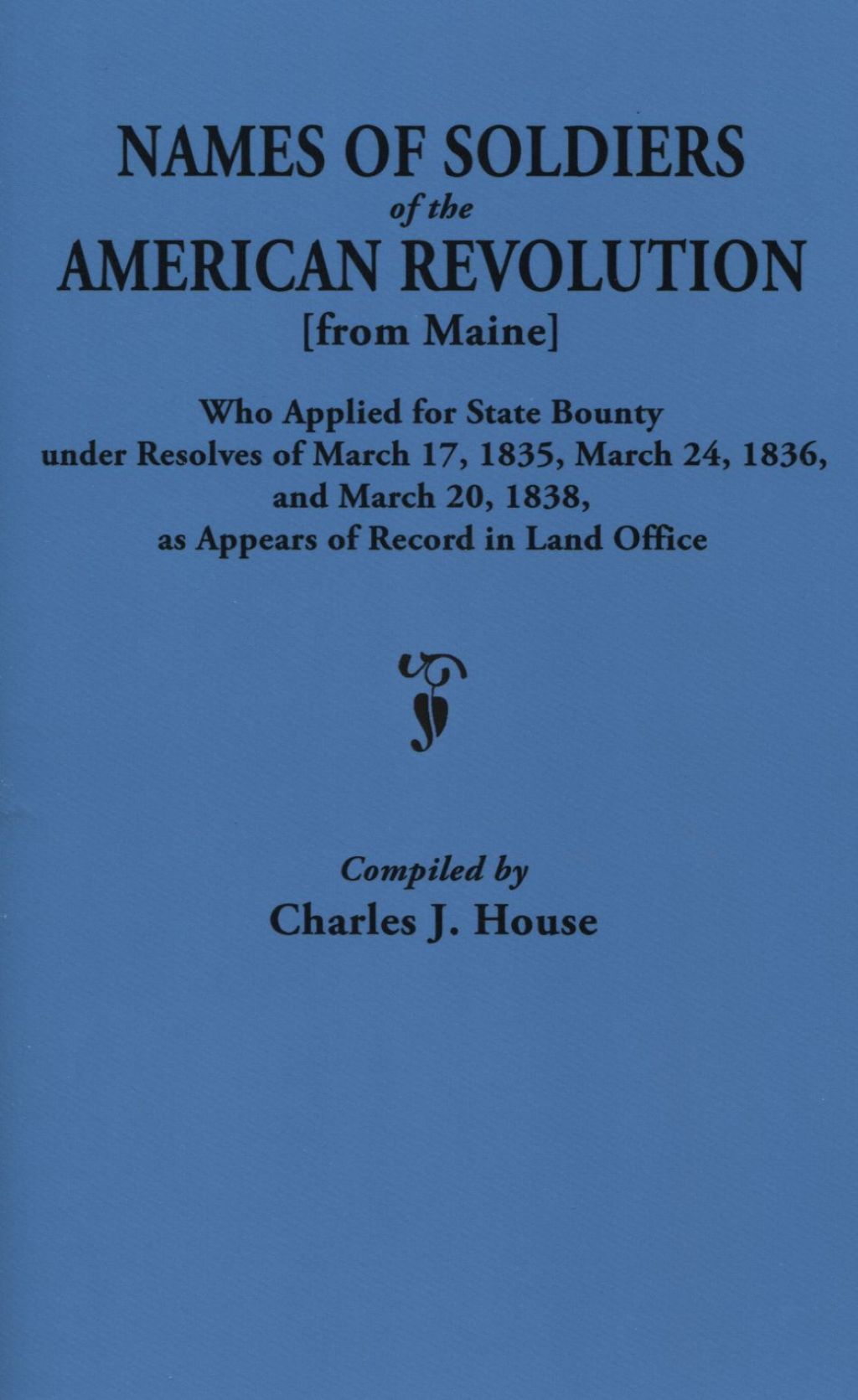 Names of Soldiers of the American Revolution [from Maine]: Who Applied for State Bounty Under Resolves of March 17, 1835, March 24, 1836, and March 20, 1838, as Appears of Record in Land Office 1st Edition