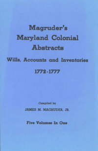 Cover image: Magruder's Maryland Colonial Abstracts: Wills, Accounts and Inventories [1772-1777]. 5 vols. in 1. 1st edition 9780806302348