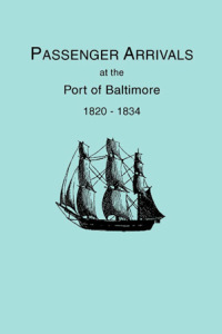 Cover image: Passenger Arrivals at the Port of Baltimore, 1820-1834: from Customs Passenger Lists. Transcribed by Elizabeth P. Bentley 1st edition 9780806309965