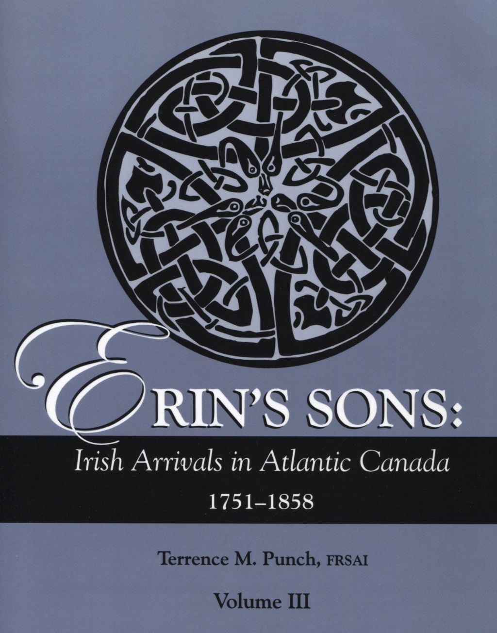 Erin’s Sons: Irish Arrivals in Atlantic Canada 1751-1858. Volume III 1st Edition