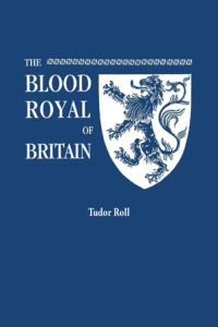 Cover image: The Blood Royal of Britain: [Tudor Roll]. Being a Roll of the Living Descendants of Edward IV and Henry VII, Kings of England, and James III, King of Scotland 1st edition 9780806319339