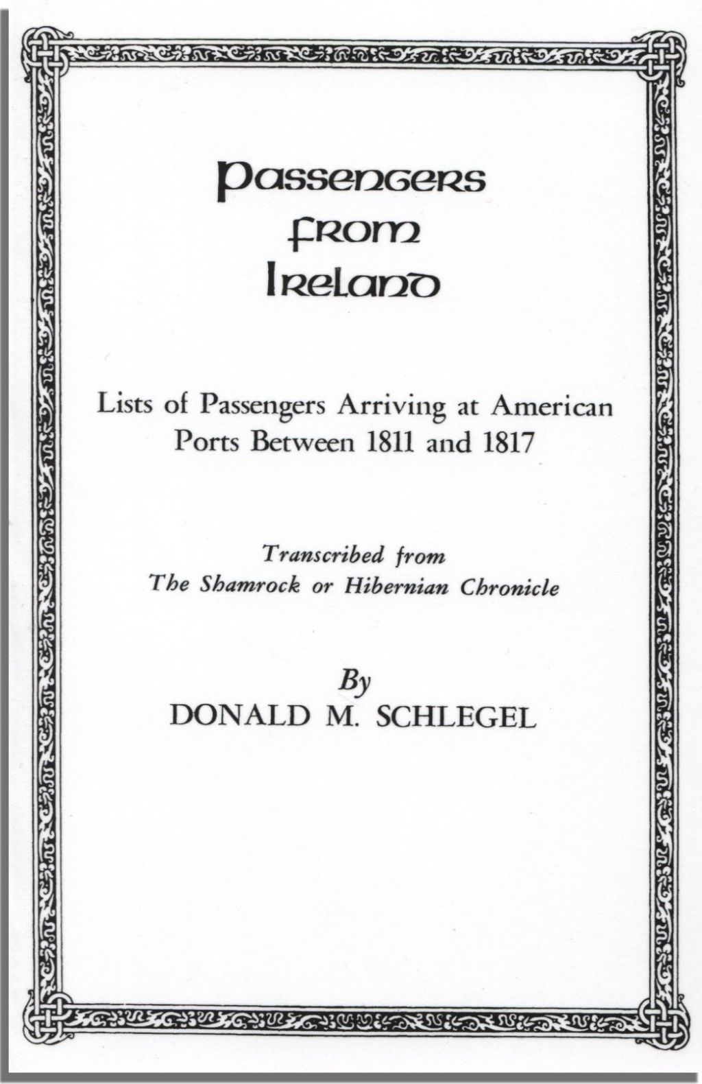 Passengers from Ireland: Lists of Passengers Arriving at American Ports Between 1811 and 1817. Transcribed from “The Shamrock or Hibernian Chronicle” 1st Edition