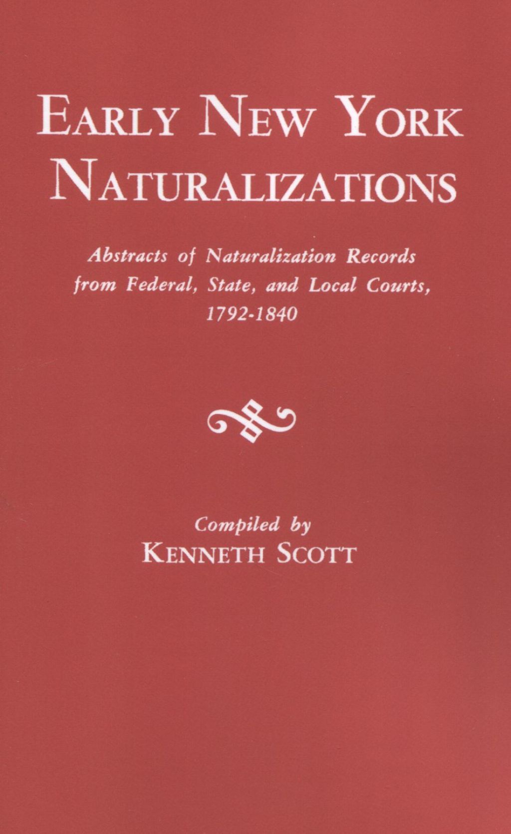 Early New York Naturalizations: Abstracts of Naturalizations Records from Federal, State, and Local Courts, 1792-1840 1st Edition