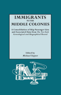Omslagafbeelding: Immigrants to the Middle Colonies: A Consolidation of Ship Passenger Lists and Associated Data from The New York Genealogical and Biographical Record 1st edition 9780806307923