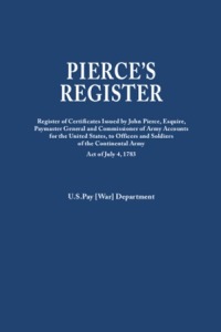 Cover image: Pierce's Register: Register of the Certificates issued by John Pierce, Esquire, Paymaster General and Commissioner of Army Accounts for the United States, to Officers and Soldiers of the Continental Army Under Act of July 4, 1783 1st edition 9780806319483
