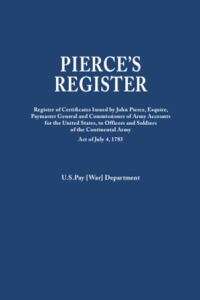 صورة الغلاف: Pierce's Register: Register of the Certificates issued by John Pierce, Esquire, Paymaster General and Commissioner of Army Accounts for the United States, to Officers and Soldiers of the Continental Army Under Act of July 4, 1783 1st edition 9780806319483