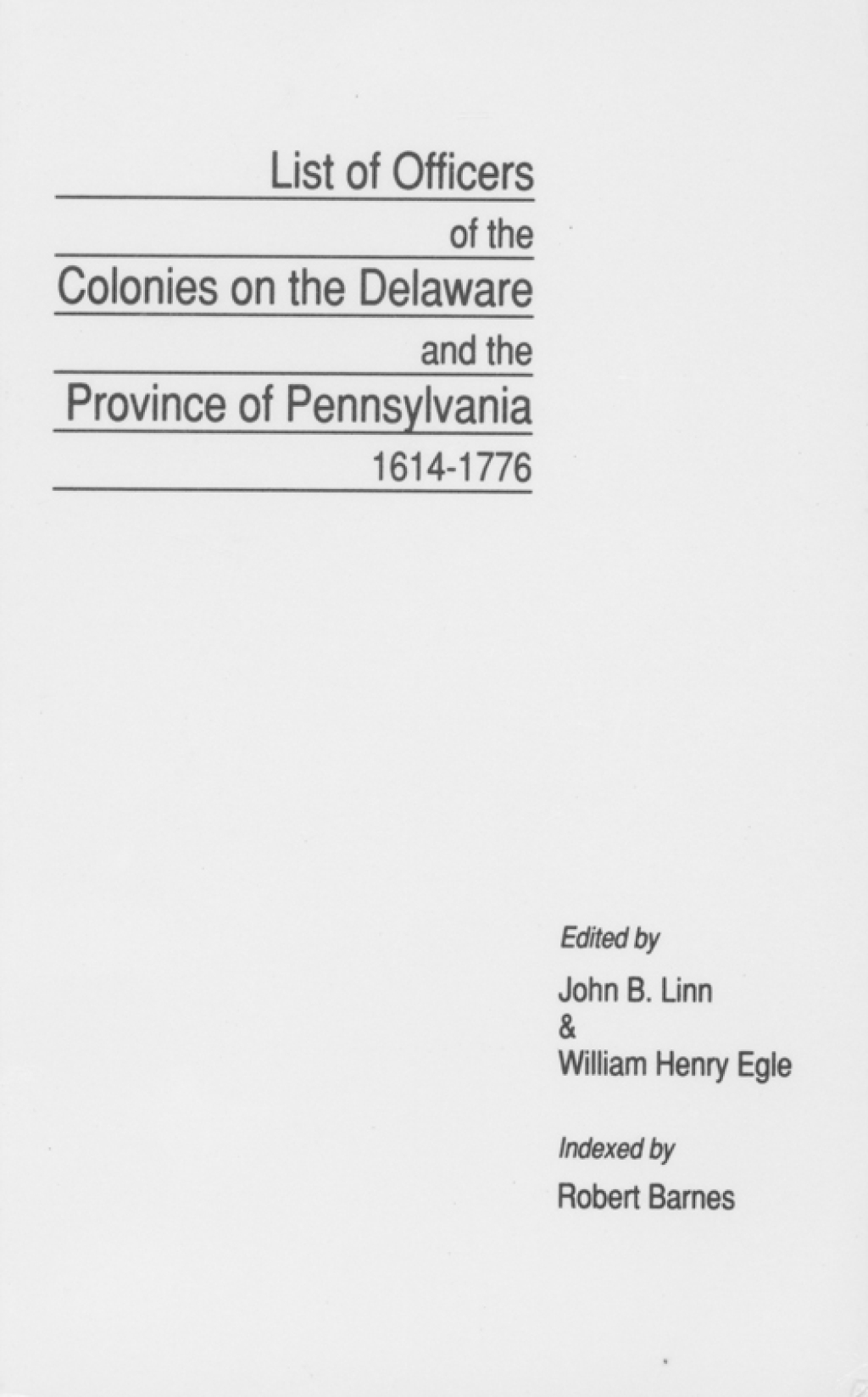 Lists of Officers of the Colonies on the Delaware and the Province of Pennsylvania, 1614-1776: With a New Index by Robert Barnes 2nd Edition
