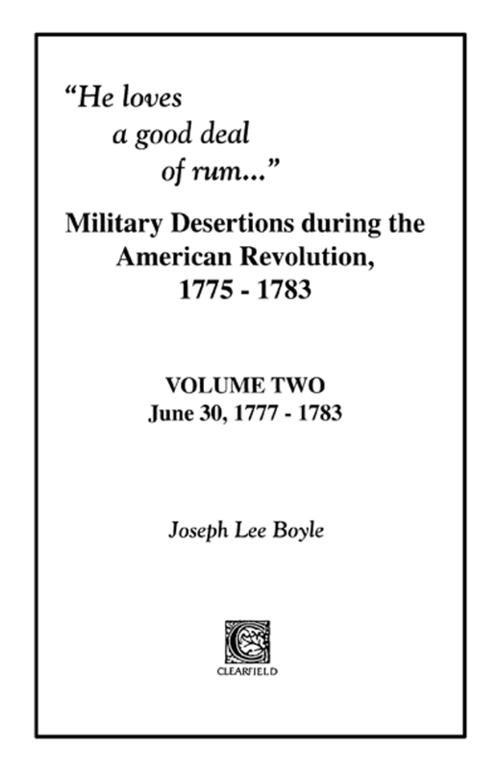 “He Loves a Good Deal of Rum”: Military Desertions During the American Revolution, 1775-1783: Volume 2, June 30, 1777-1783 1st Edition