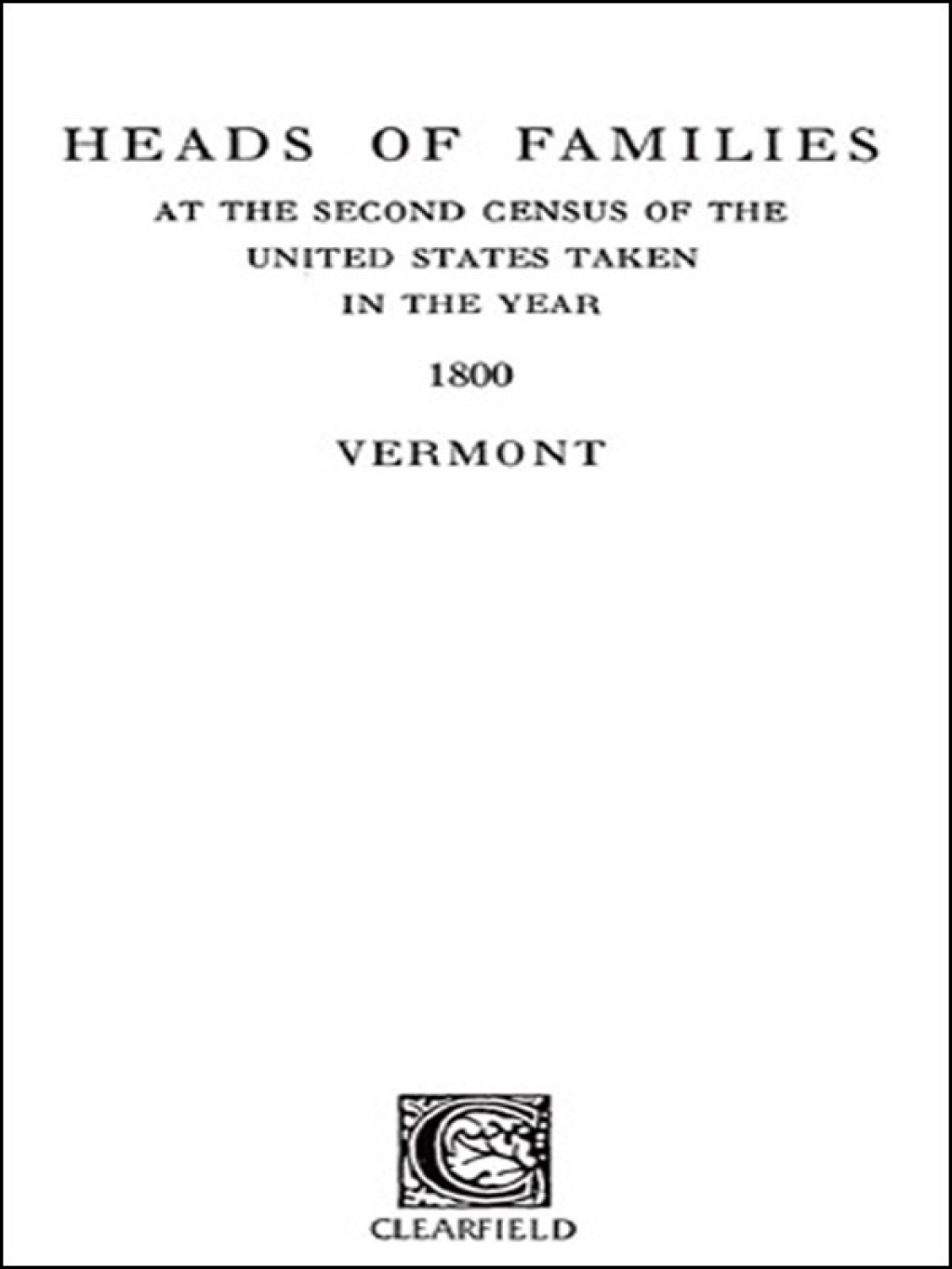 Heads of Families at the Second Census of the United States Taken in the Year 1800: Vermont 1st Edition