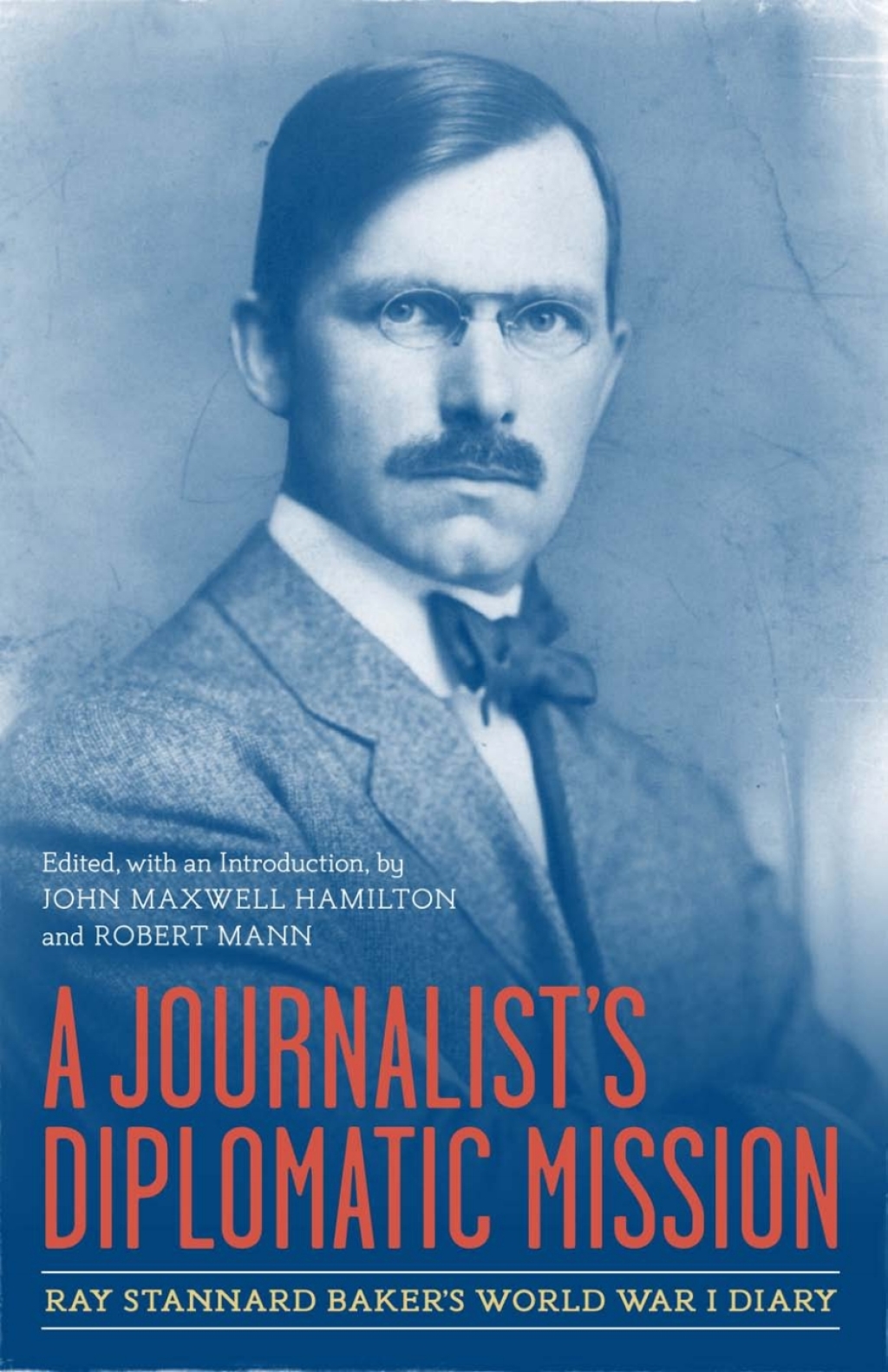 A Journalist’s Diplomatic Mission Ray Stannard Baker’s World War I Diary
