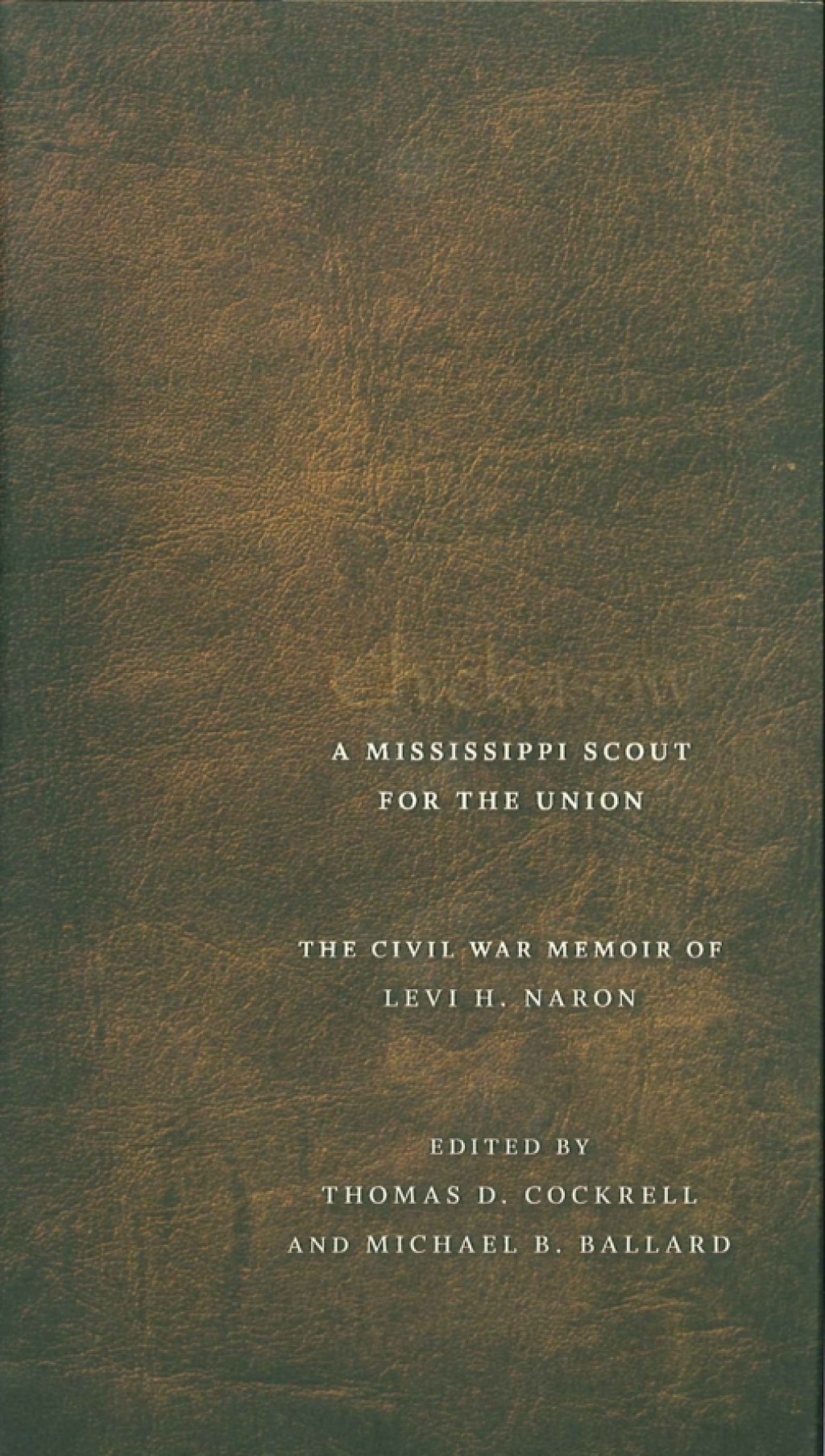 Chickasaw, a Mississippi Scout for the Union The Civil War Memoir of Levi H. Naron, as Recounted by R. W. Surby