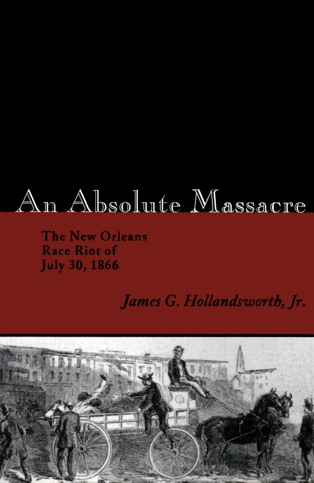 An Absolute Massacre The New Orleans Race Riot of July 30, 1866