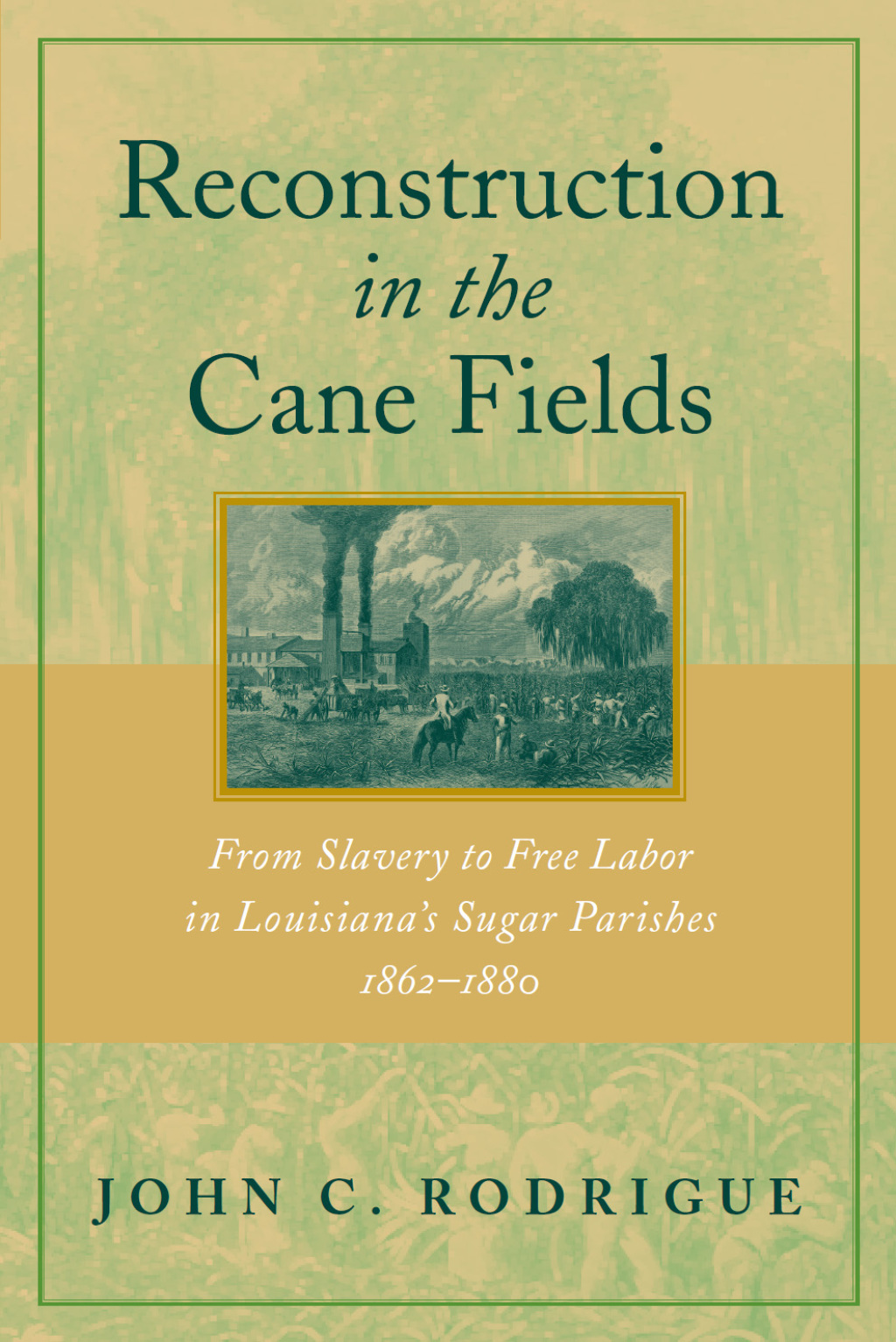 Reconstruction in the Cane Fields From Slavery to Free Labor in Louisiana’s Sugar Parishes, 1862–1880