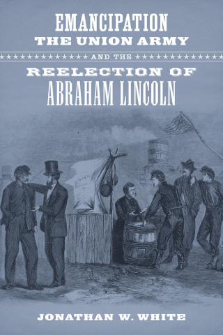 Cover image: Emancipation, the Union Army, and the Reelection of Abraham Lincoln 9780807154588