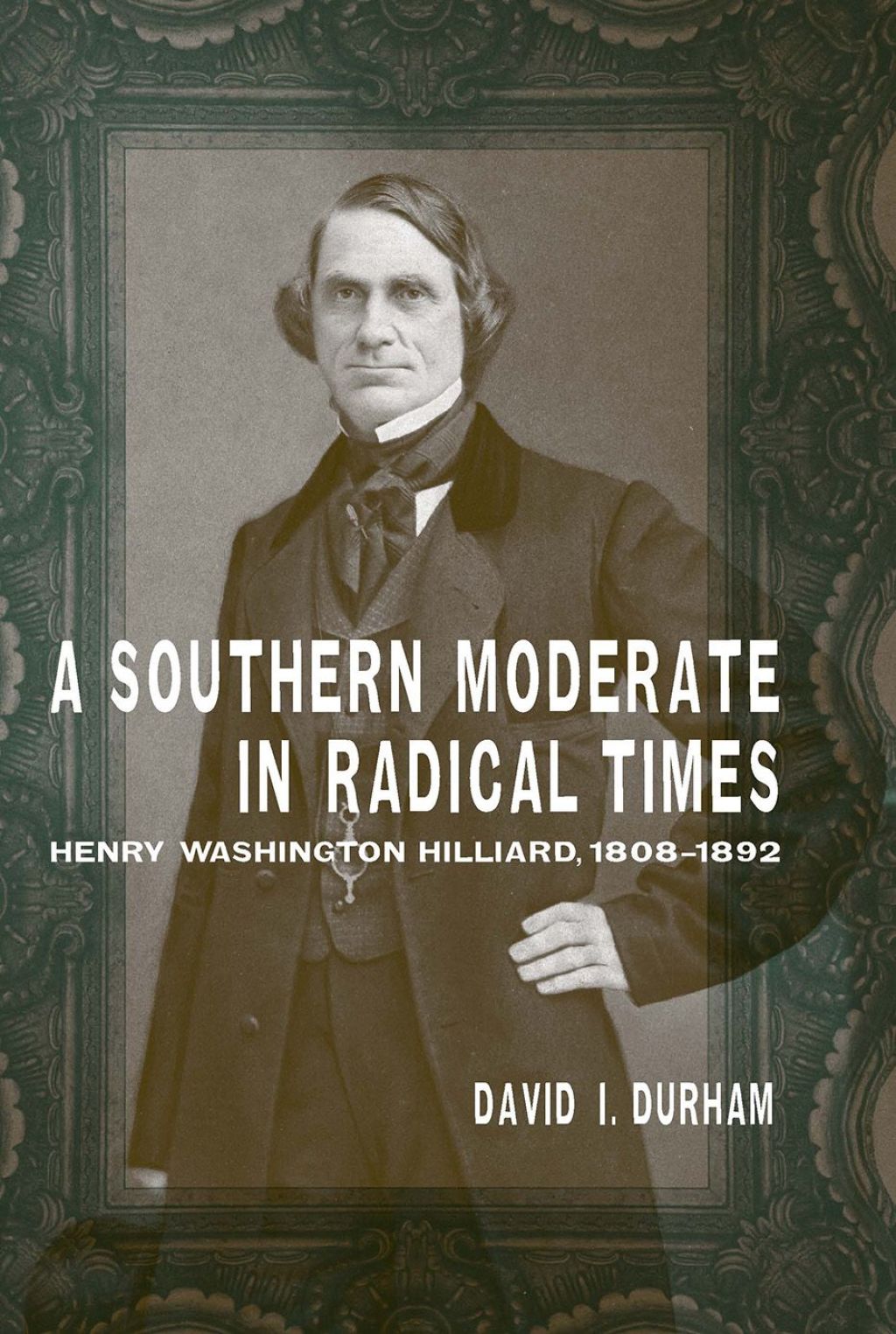 A Southern Moderate in Radical Times Henry Washington Hilliard, 1808-1892