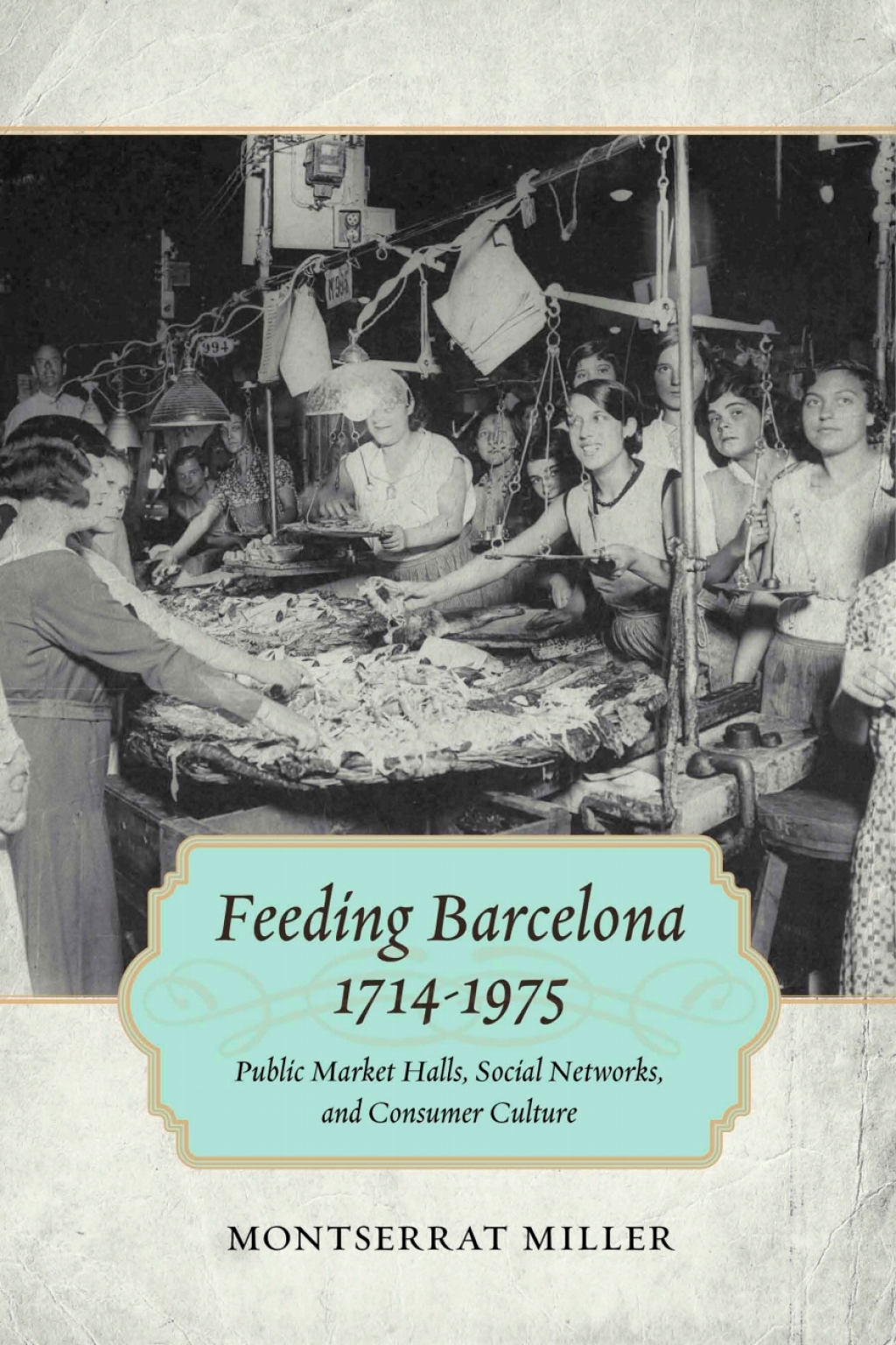 Feeding Barcelona, 1714-1975 Public Market Halls, Social Networks, and Consumer Culture