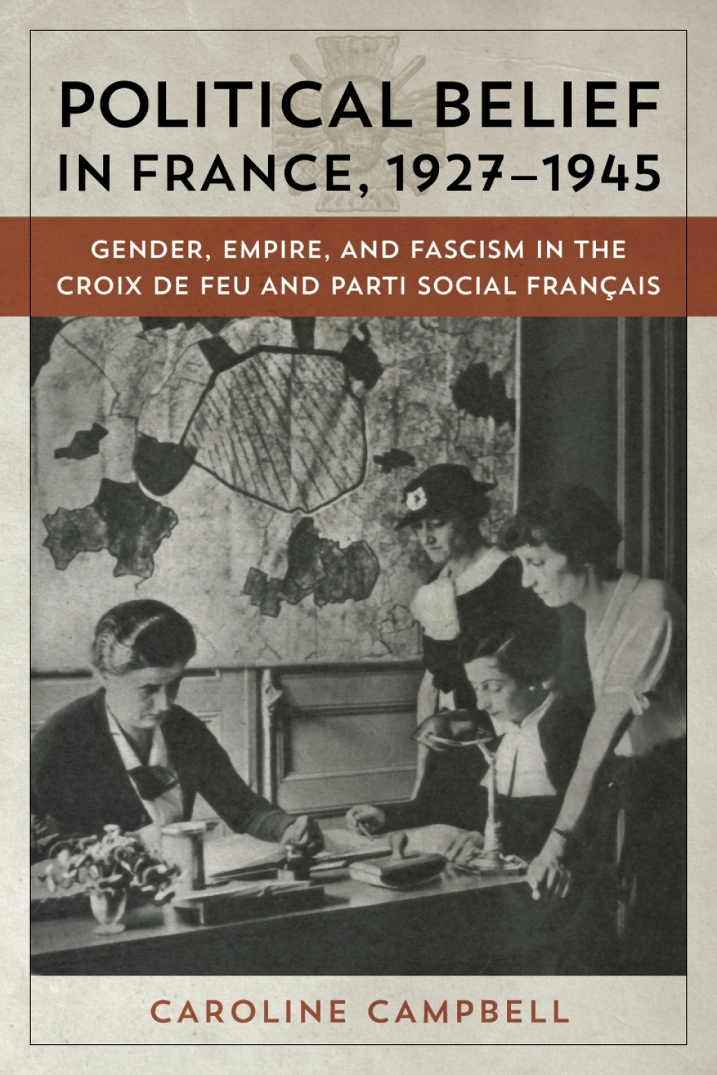 Political Belief in France, 1927-1945 Gender, Empire, and Fascism in the Croix de Feu and Parti Social Francais