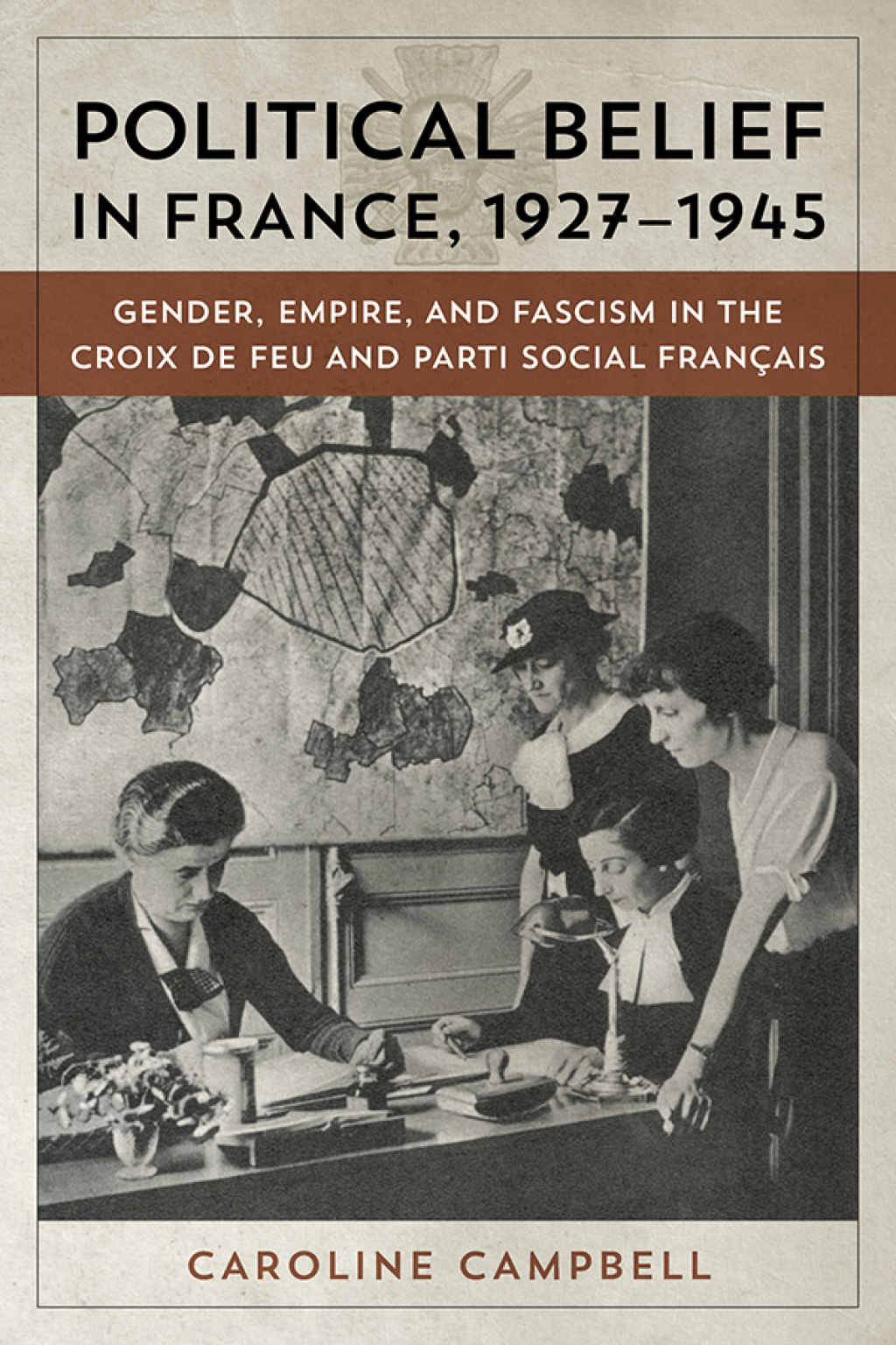 Political Belief in France, 1927-1945 Gender, Empire, and Fascism in the Croix de Feu and Parti Social Francais