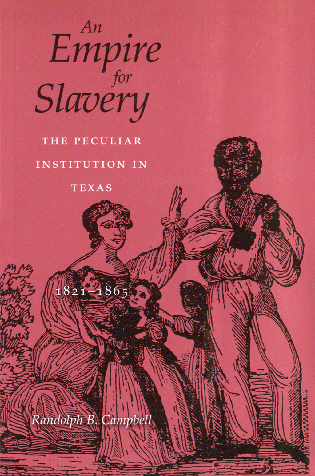 An Empire for Slavery The Peculiar Institution in Texas, 1821–1865