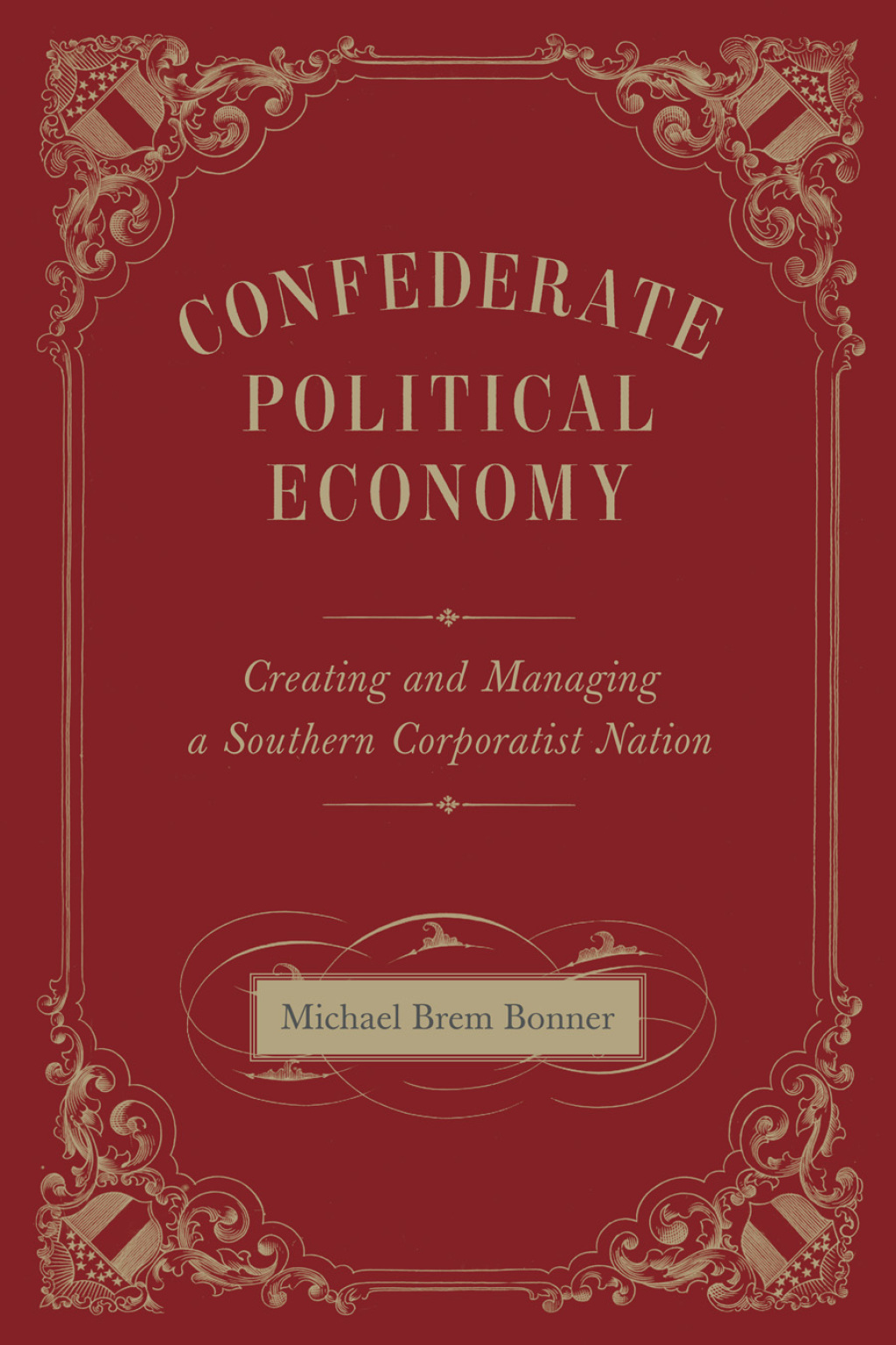 Confederate Political Economy Creating and Managing a Southern Corporatist Nation