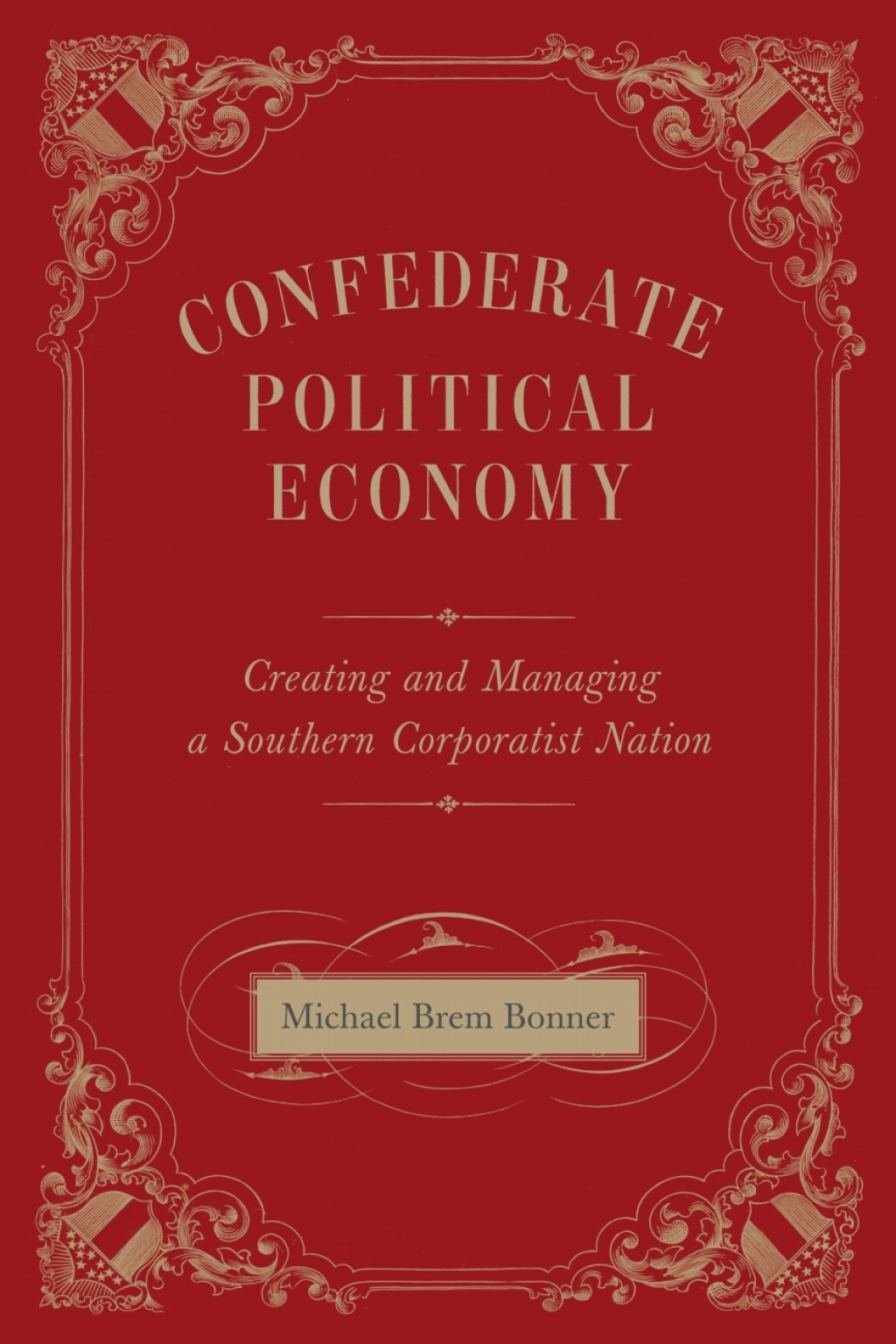 Confederate Political Economy Creating and Managing a Southern Corporatist Nation
