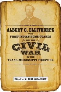 Cover image: Albert C. Ellithorpe, the First Indian Home Guards, and the Civil War on the Trans-Mississippi Frontier 9780807163580