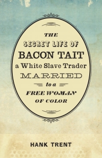 Cover image: The Secret Life of Bacon Tait, a White Slave Trader Married to a Free Woman of Color 9780807165218
