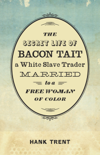 Omslagafbeelding: The Secret Life of Bacon Tait, a White Slave Trader Married to a Free Woman of Color 9780807165218
