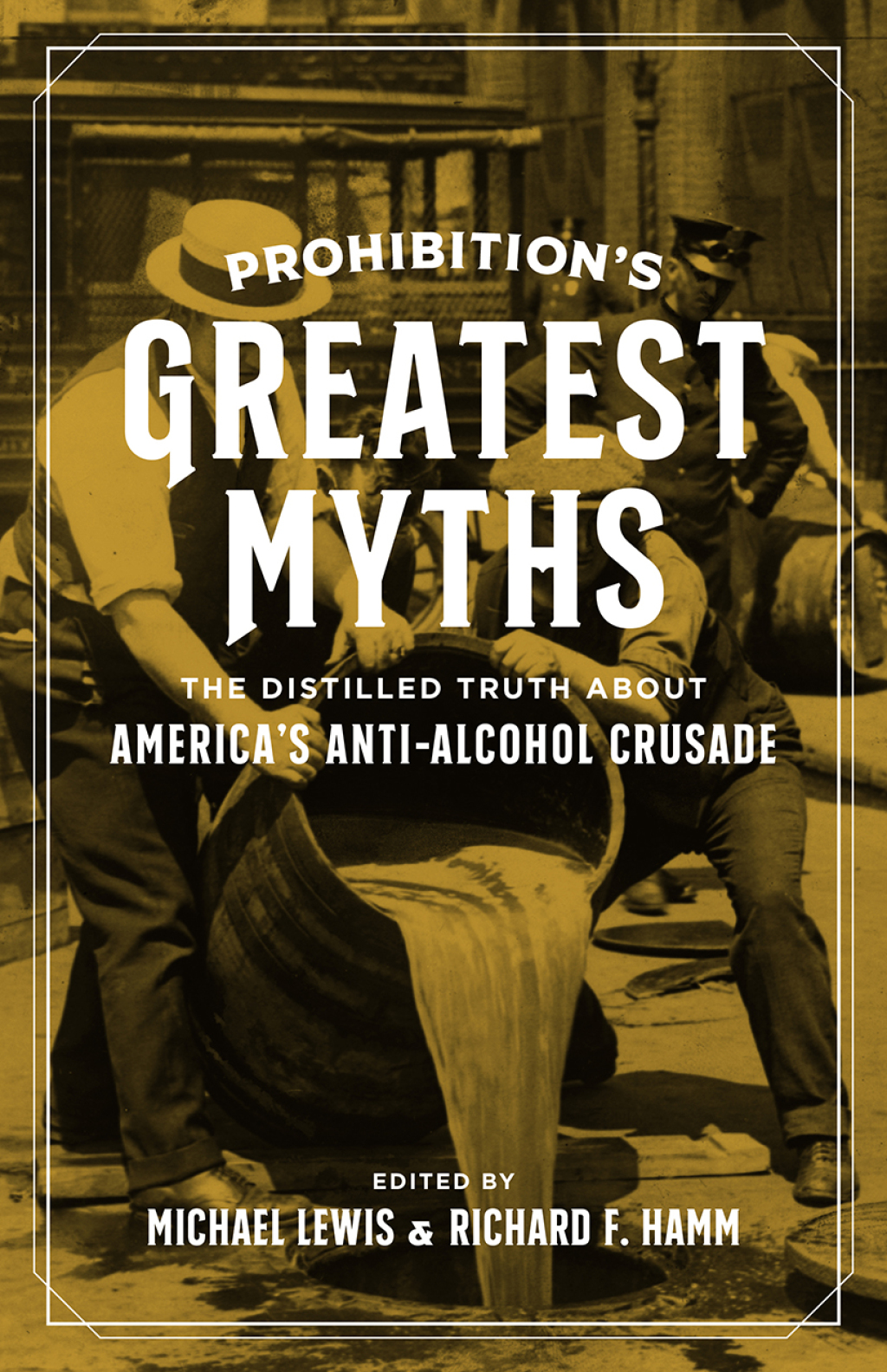 Prohibition’s Greatest Myths The Distilled Truth about America’s Anti-Alcohol Crusade