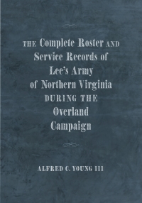 Cover image: The Complete Roster and Service Records of Lee’s Army of Northern Virginia during the Overland Campaign 9780807170533