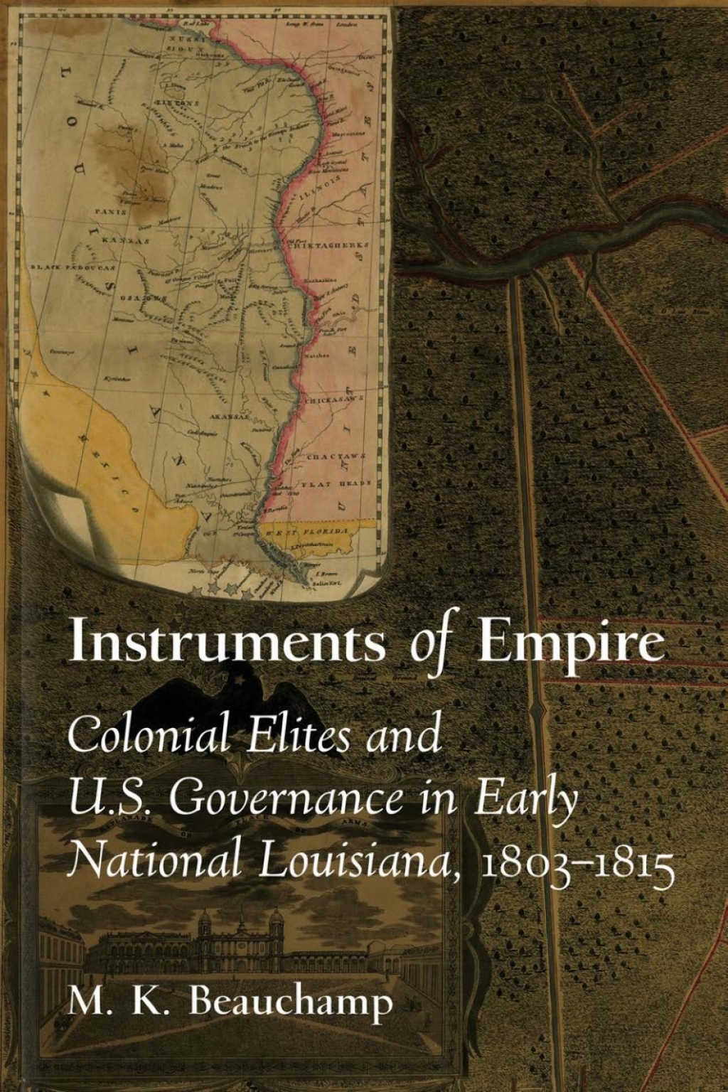 Instruments of Empire Colonial Elites and U.S. Governance in Early National Louisiana, 1803–1815