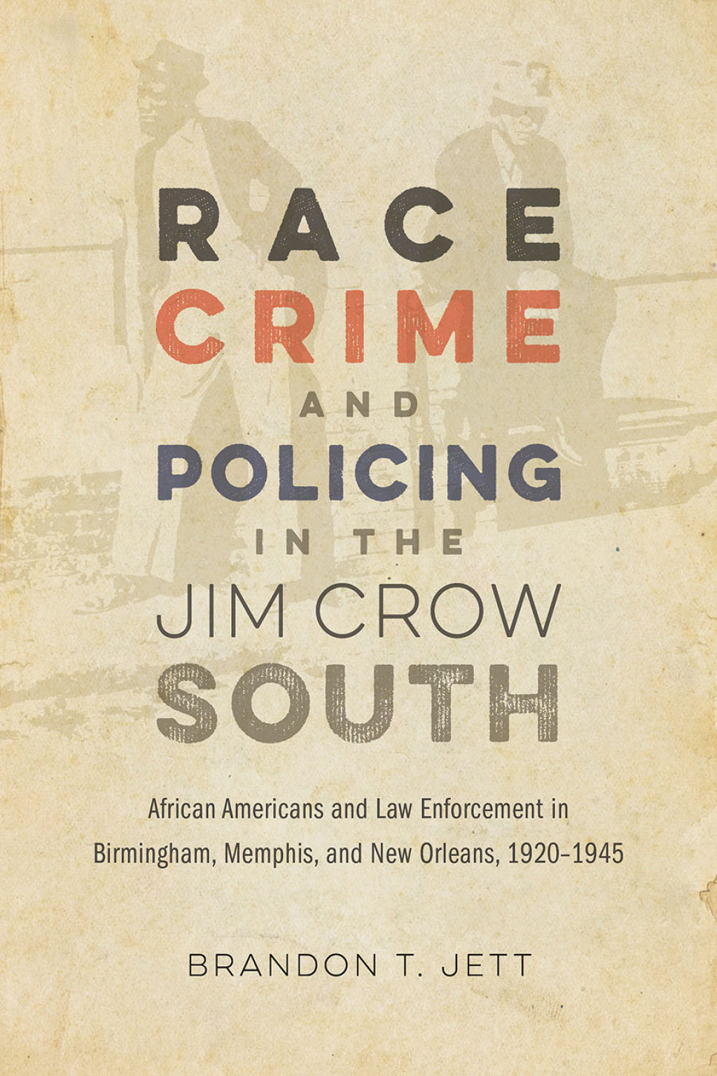 Race, Crime, and Policing in the Jim Crow South African Americans and Law Enforcement in Birmingham, Memphis, and New Orleans, 1920–1945