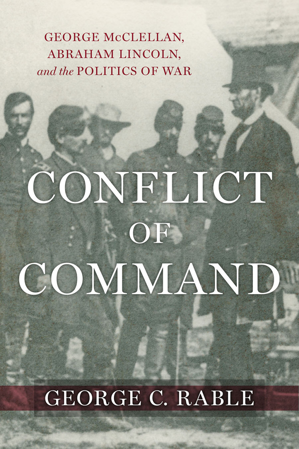 Conflict of Command George McClellan, Abraham Lincoln, and the Politics of War