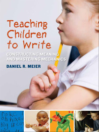 صورة الغلاف: Teaching Children to Write: Constructing Meaning and Mastering Mechanics 9780807752388