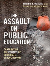 Cover image: The Assault on Public Education: Confronting the Politics of Corporate School Reform. 9780807752548