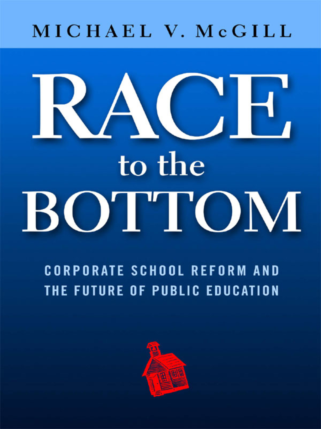 Race to the Bottom: Corporate School Reform and the Future of Public Education (eBook) - Michael V. McGill,