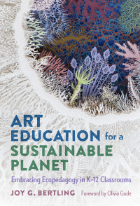 Cover image: Art Education for a Sustainable Planet: Embracing Ecopedagogy in K–12 Classrooms 9780807767702